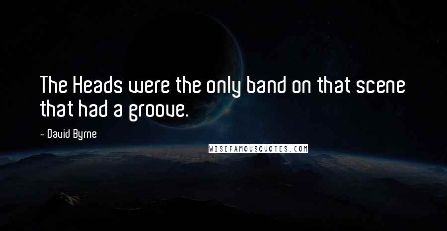 David Byrne Quotes: The Heads were the only band on that scene that had a groove.