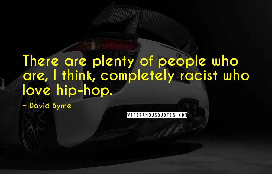 David Byrne Quotes: There are plenty of people who are, I think, completely racist who love hip-hop.