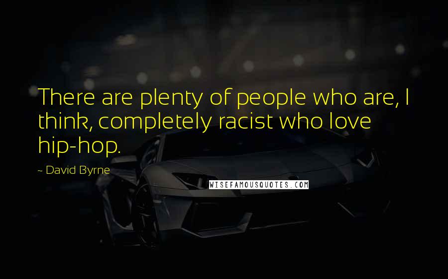 David Byrne Quotes: There are plenty of people who are, I think, completely racist who love hip-hop.