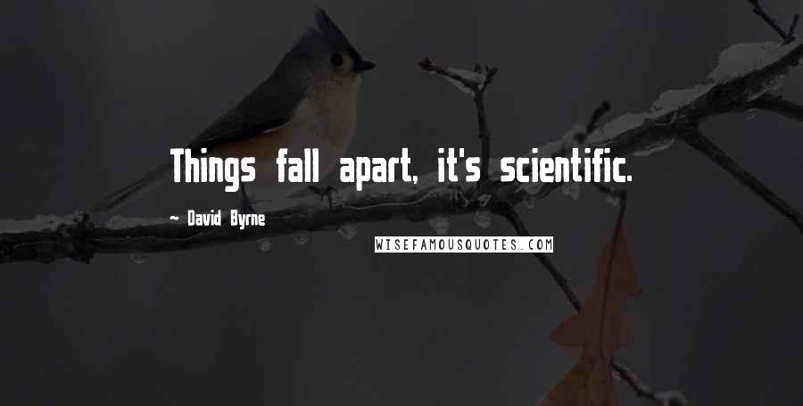 David Byrne Quotes: Things fall apart, it's scientific.