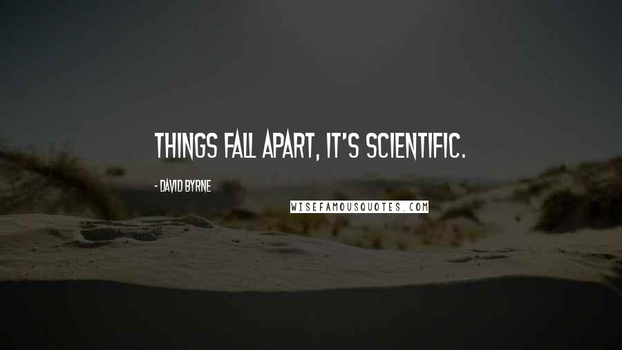 David Byrne Quotes: Things fall apart, it's scientific.