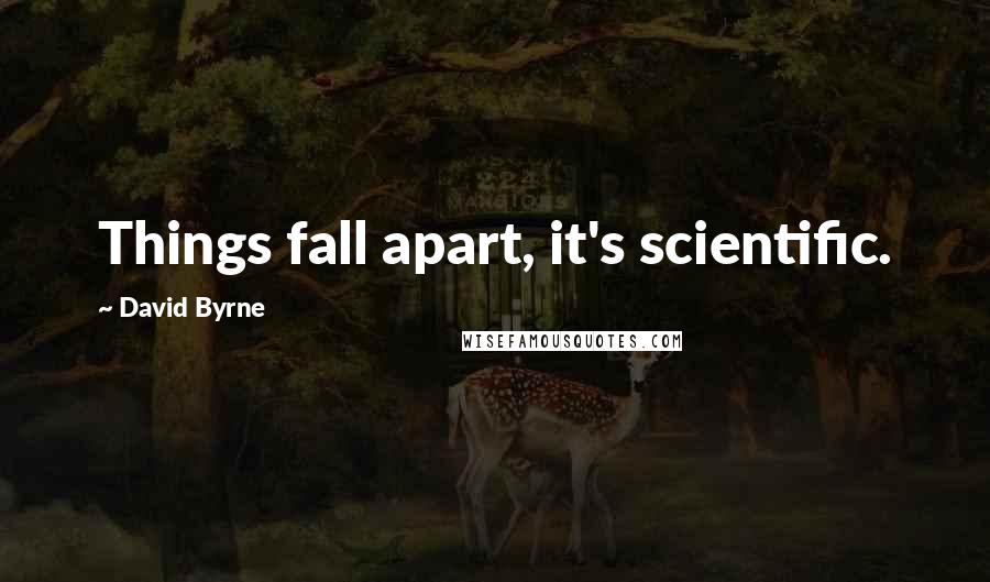 David Byrne Quotes: Things fall apart, it's scientific.