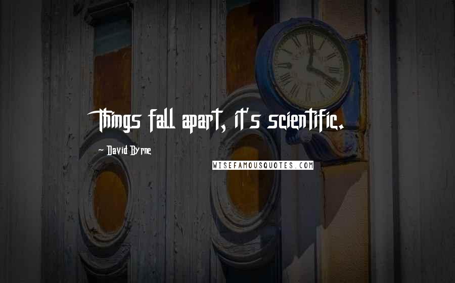David Byrne Quotes: Things fall apart, it's scientific.