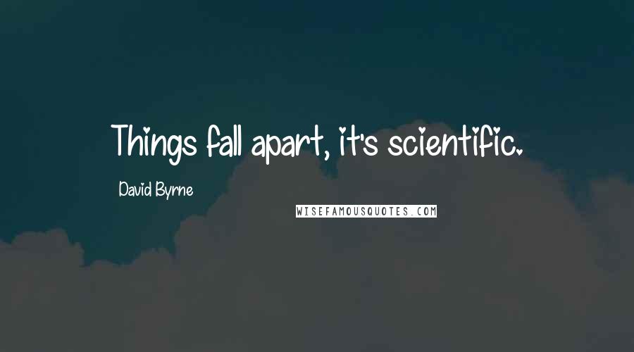 David Byrne Quotes: Things fall apart, it's scientific.
