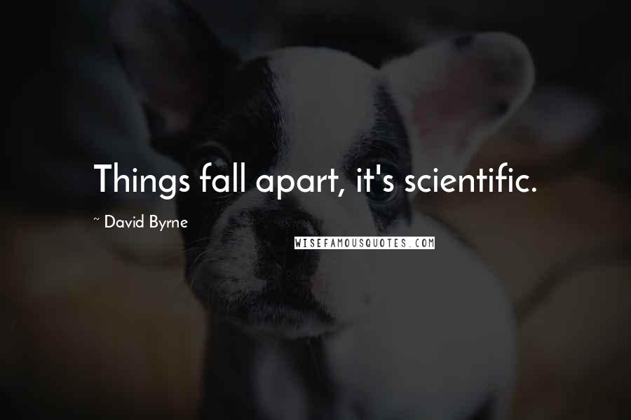 David Byrne Quotes: Things fall apart, it's scientific.