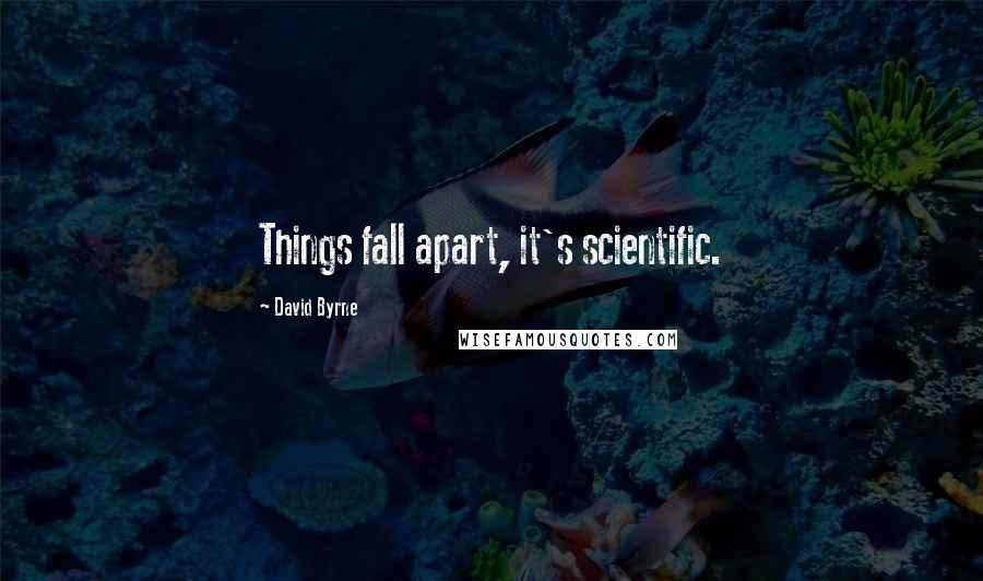 David Byrne Quotes: Things fall apart, it's scientific.