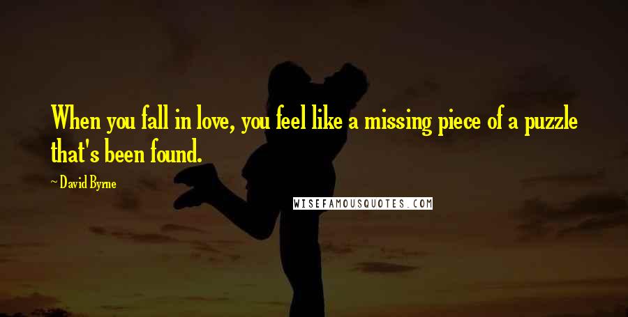 David Byrne Quotes: When you fall in love, you feel like a missing piece of a puzzle that's been found.