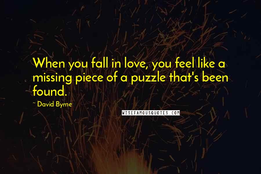 David Byrne Quotes: When you fall in love, you feel like a missing piece of a puzzle that's been found.