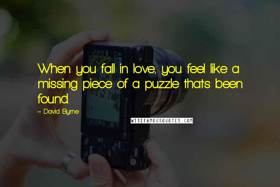 David Byrne Quotes: When you fall in love, you feel like a missing piece of a puzzle that's been found.