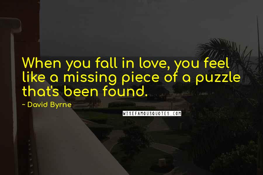 David Byrne Quotes: When you fall in love, you feel like a missing piece of a puzzle that's been found.