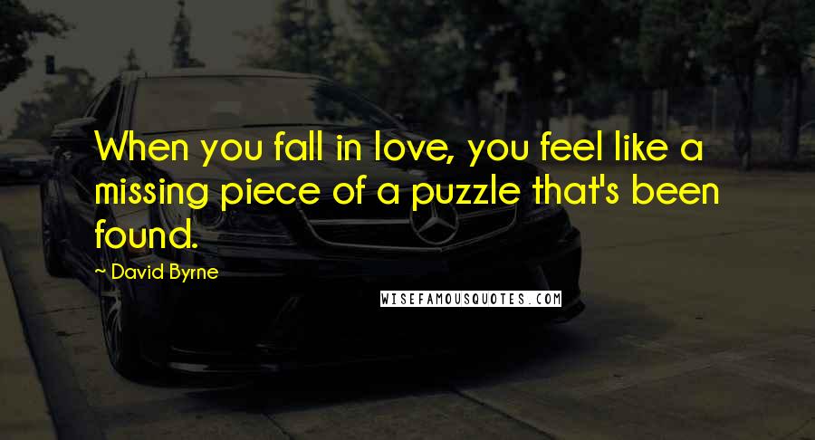 David Byrne Quotes: When you fall in love, you feel like a missing piece of a puzzle that's been found.