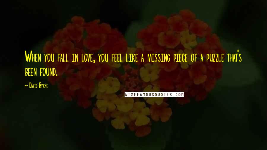 David Byrne Quotes: When you fall in love, you feel like a missing piece of a puzzle that's been found.