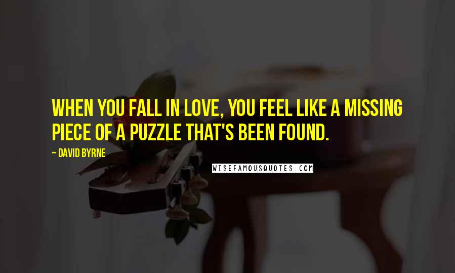 David Byrne Quotes: When you fall in love, you feel like a missing piece of a puzzle that's been found.