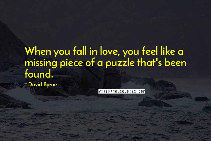 David Byrne Quotes: When you fall in love, you feel like a missing piece of a puzzle that's been found.