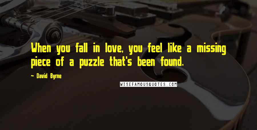 David Byrne Quotes: When you fall in love, you feel like a missing piece of a puzzle that's been found.