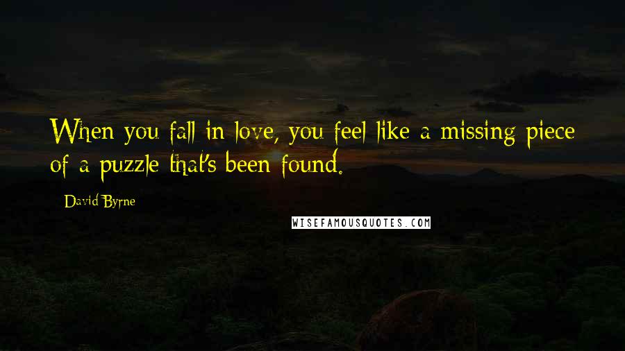 David Byrne Quotes: When you fall in love, you feel like a missing piece of a puzzle that's been found.