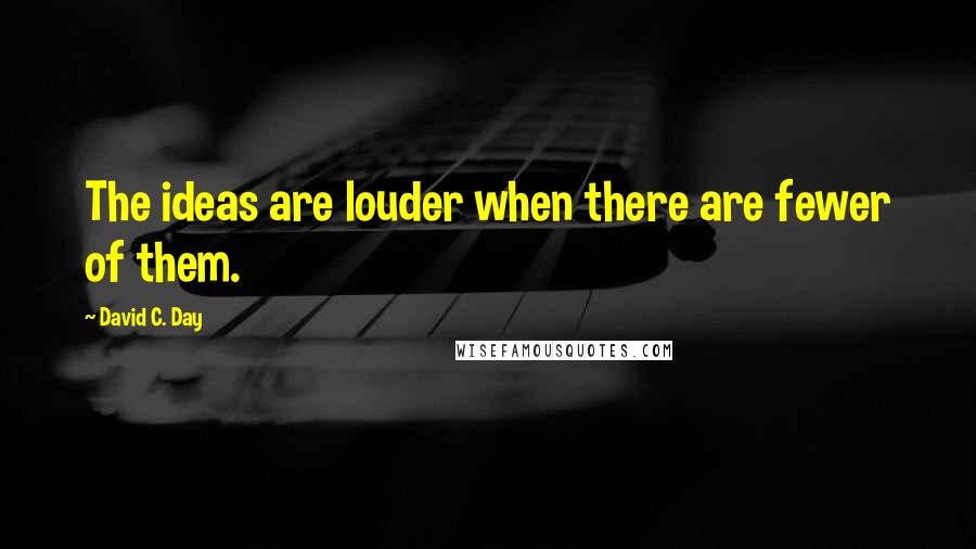 David C. Day Quotes: The ideas are louder when there are fewer of them.