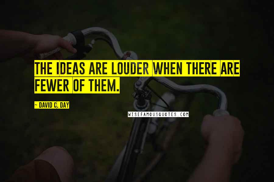 David C. Day Quotes: The ideas are louder when there are fewer of them.