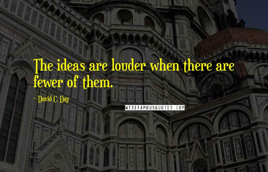 David C. Day Quotes: The ideas are louder when there are fewer of them.