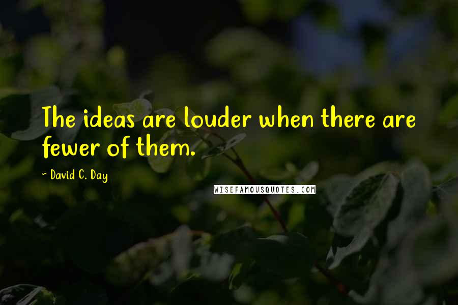 David C. Day Quotes: The ideas are louder when there are fewer of them.