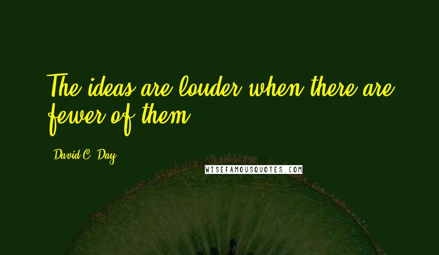David C. Day Quotes: The ideas are louder when there are fewer of them.