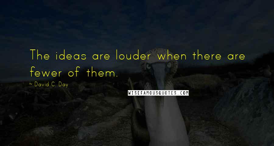 David C. Day Quotes: The ideas are louder when there are fewer of them.