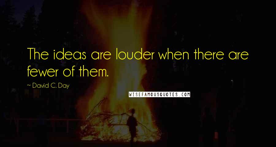 David C. Day Quotes: The ideas are louder when there are fewer of them.