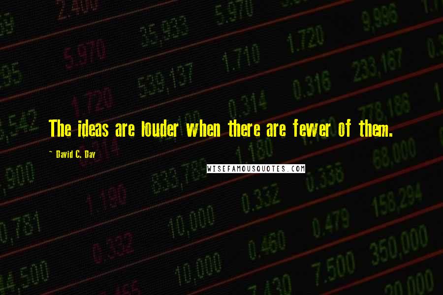 David C. Day Quotes: The ideas are louder when there are fewer of them.