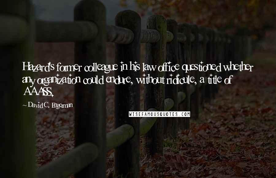 David C. Engerman Quotes: Hazard's former colleague in his law office questioned whether any organization could endure, without ridicule, a title of AAASS.