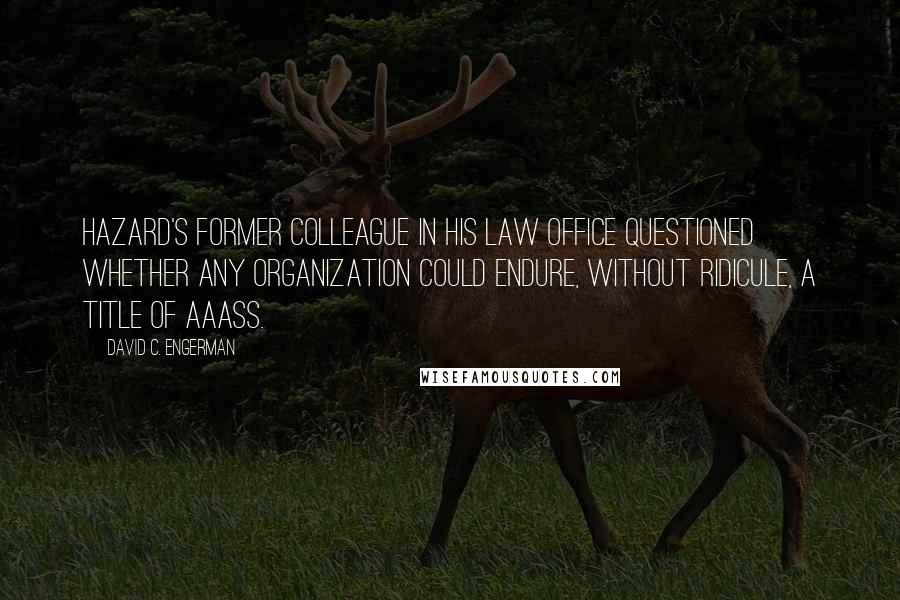 David C. Engerman Quotes: Hazard's former colleague in his law office questioned whether any organization could endure, without ridicule, a title of AAASS.