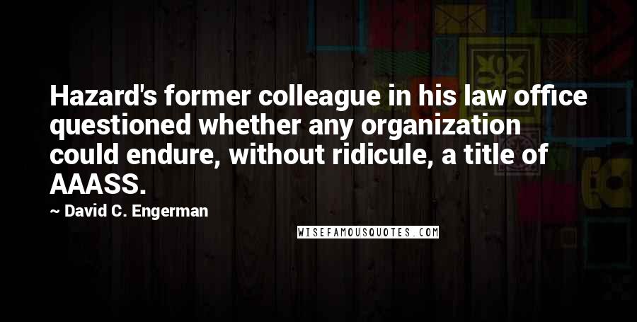 David C. Engerman Quotes: Hazard's former colleague in his law office questioned whether any organization could endure, without ridicule, a title of AAASS.