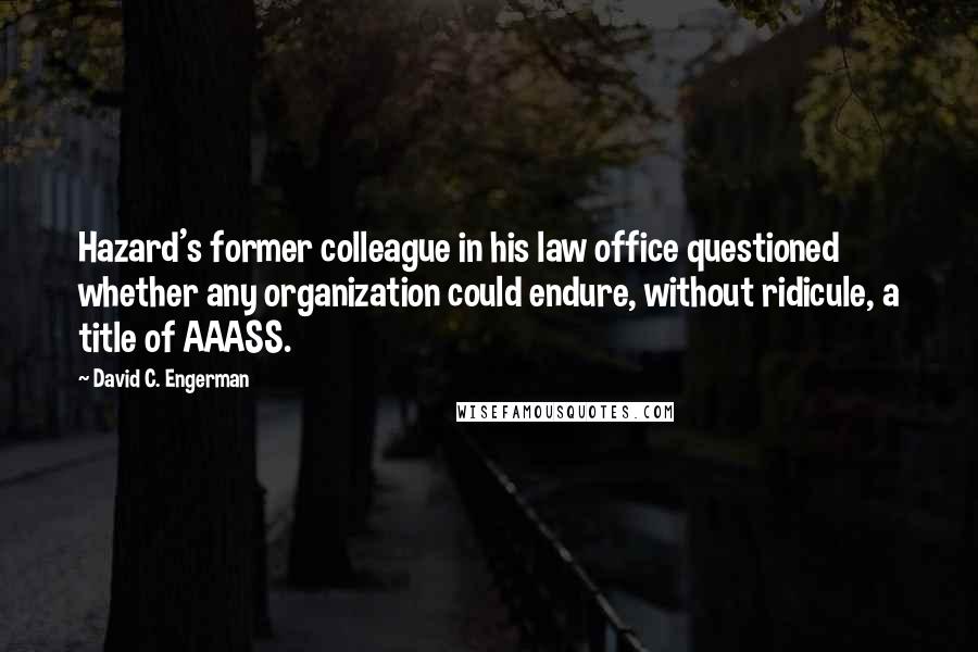 David C. Engerman Quotes: Hazard's former colleague in his law office questioned whether any organization could endure, without ridicule, a title of AAASS.