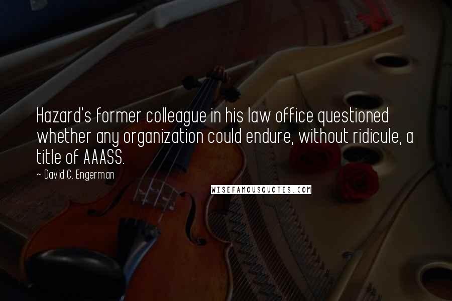 David C. Engerman Quotes: Hazard's former colleague in his law office questioned whether any organization could endure, without ridicule, a title of AAASS.