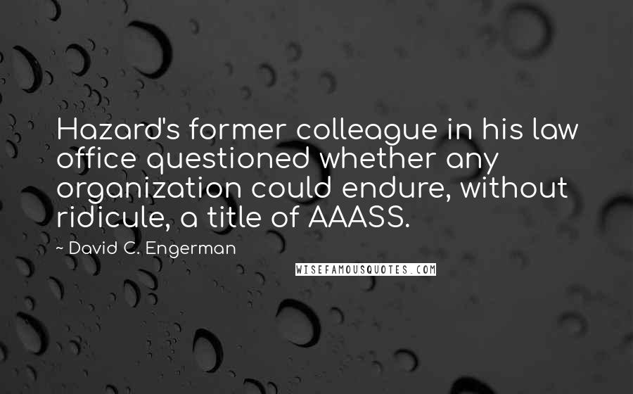 David C. Engerman Quotes: Hazard's former colleague in his law office questioned whether any organization could endure, without ridicule, a title of AAASS.