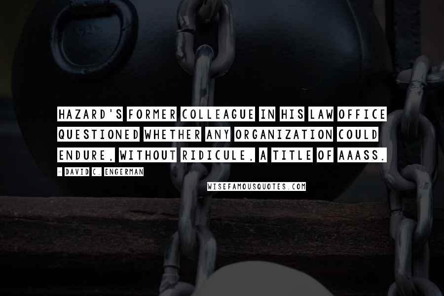 David C. Engerman Quotes: Hazard's former colleague in his law office questioned whether any organization could endure, without ridicule, a title of AAASS.