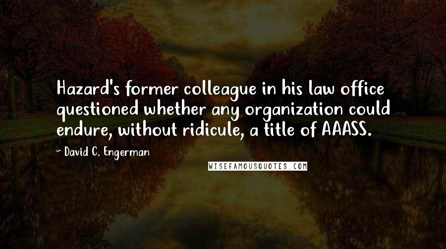 David C. Engerman Quotes: Hazard's former colleague in his law office questioned whether any organization could endure, without ridicule, a title of AAASS.