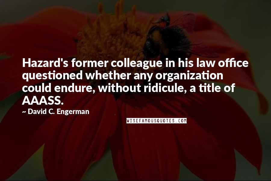 David C. Engerman Quotes: Hazard's former colleague in his law office questioned whether any organization could endure, without ridicule, a title of AAASS.