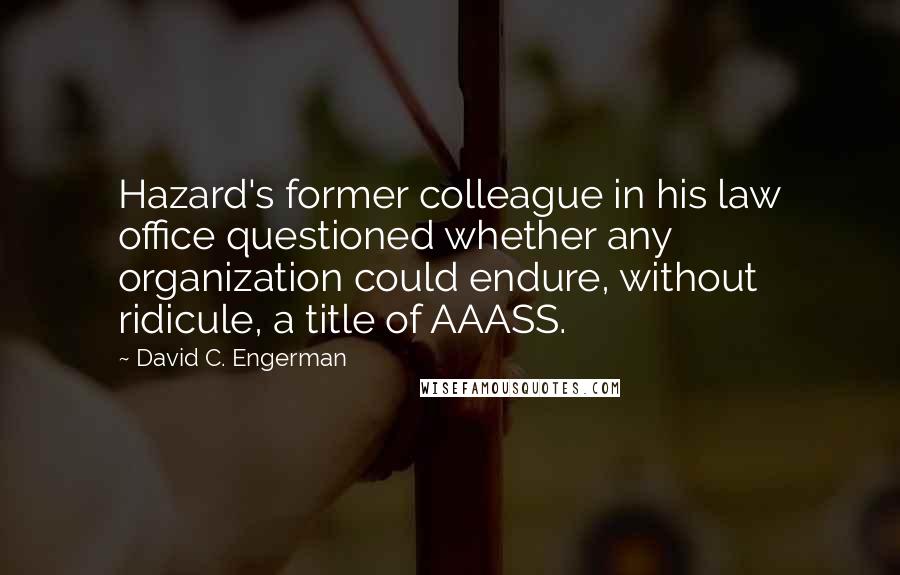 David C. Engerman Quotes: Hazard's former colleague in his law office questioned whether any organization could endure, without ridicule, a title of AAASS.