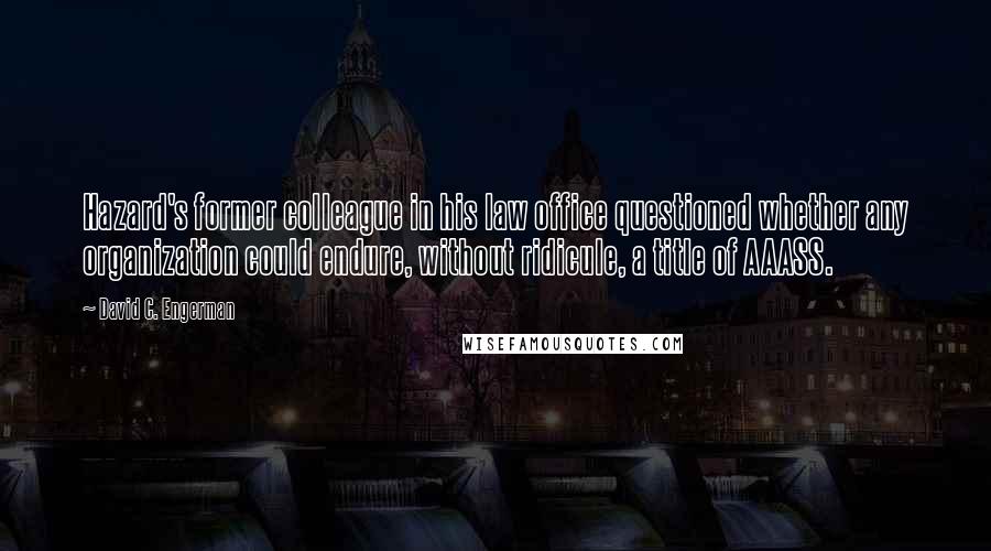 David C. Engerman Quotes: Hazard's former colleague in his law office questioned whether any organization could endure, without ridicule, a title of AAASS.