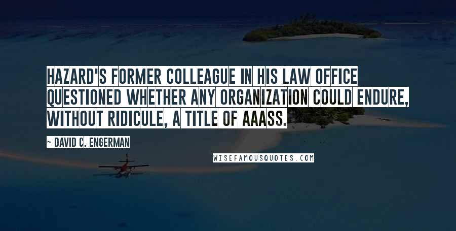 David C. Engerman Quotes: Hazard's former colleague in his law office questioned whether any organization could endure, without ridicule, a title of AAASS.