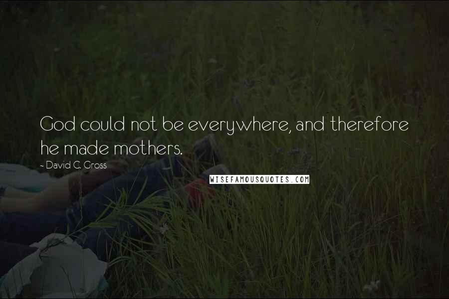 David C. Gross Quotes: God could not be everywhere, and therefore he made mothers.