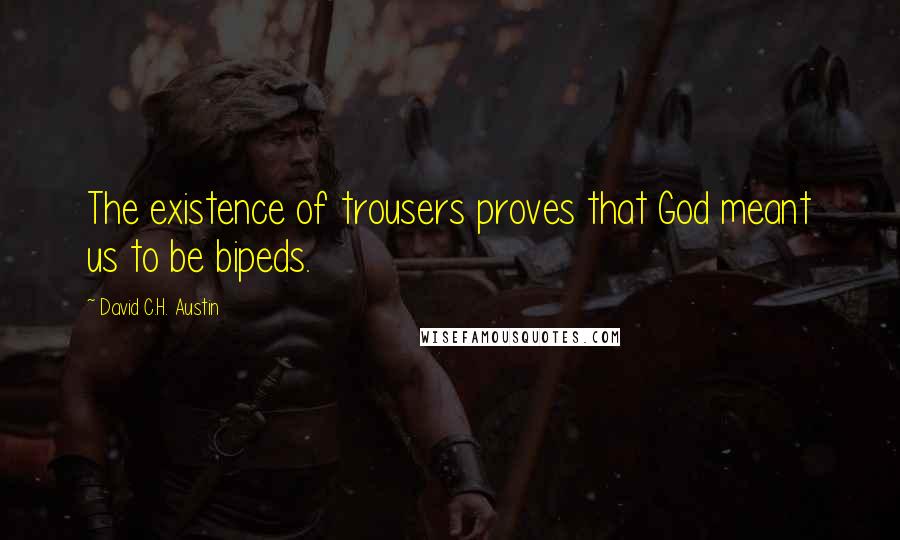 David C.H. Austin Quotes: The existence of trousers proves that God meant us to be bipeds.