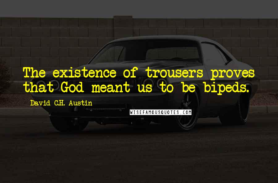 David C.H. Austin Quotes: The existence of trousers proves that God meant us to be bipeds.