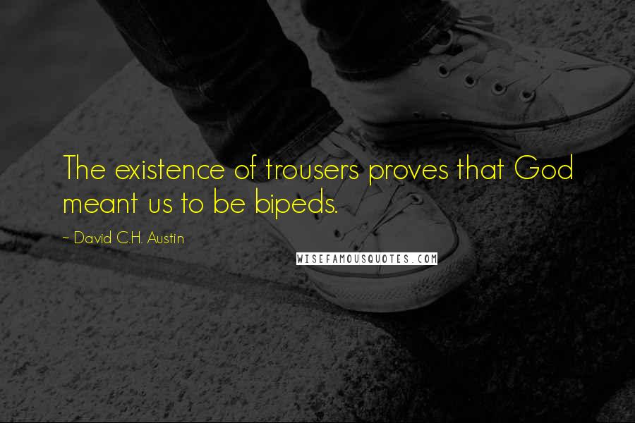 David C.H. Austin Quotes: The existence of trousers proves that God meant us to be bipeds.