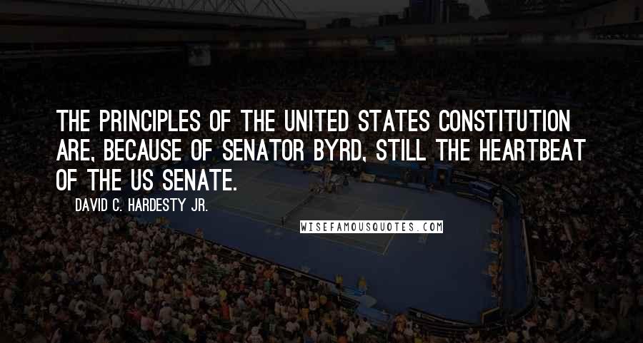 David C. Hardesty Jr. Quotes: The principles of the United States Constitution are, because of Senator Byrd, still the heartbeat of the US Senate.