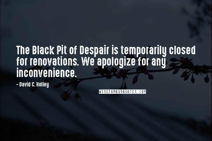 David C. Holley Quotes: The Black Pit of Despair is temporarily closed for renovations. We apologize for any inconvenience.