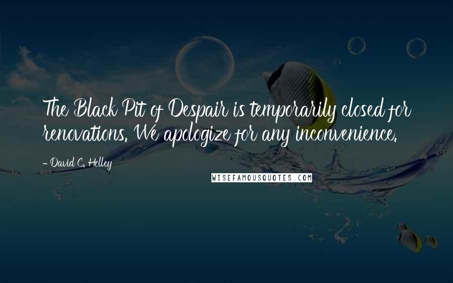 David C. Holley Quotes: The Black Pit of Despair is temporarily closed for renovations. We apologize for any inconvenience.