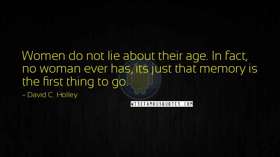 David C. Holley Quotes: Women do not lie about their age. In fact, no woman ever has, its just that memory is the first thing to go.