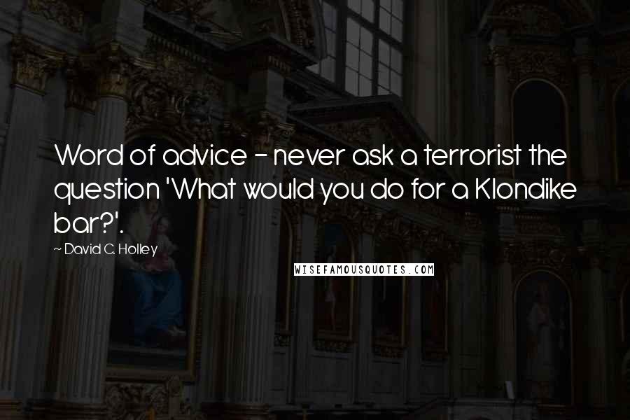 David C. Holley Quotes: Word of advice - never ask a terrorist the question 'What would you do for a Klondike bar?'.