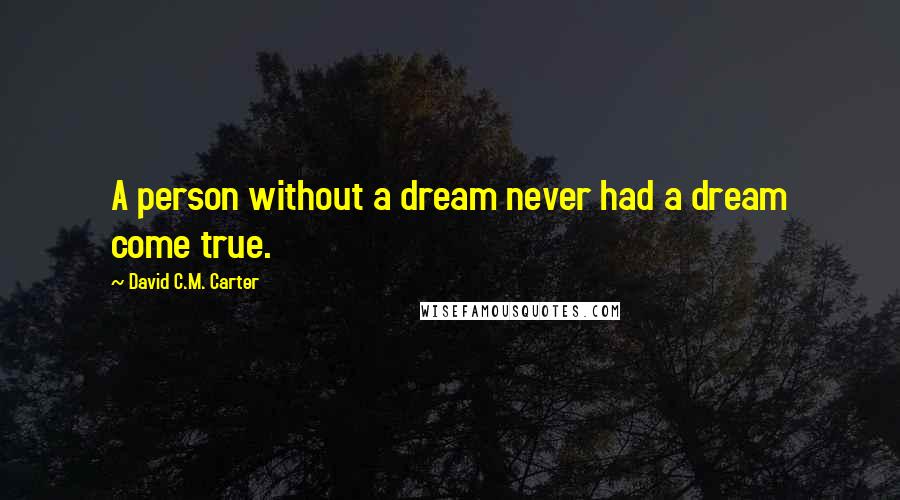 David C.M. Carter Quotes: A person without a dream never had a dream come true.